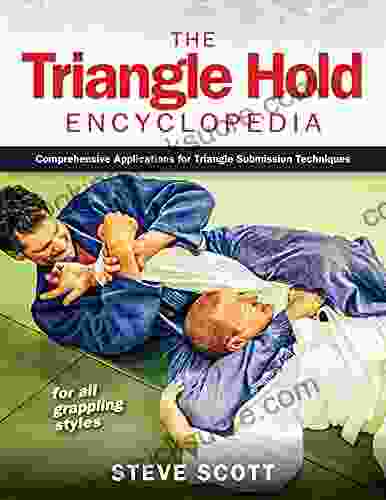 The Triangle Hold Encyclopedia: Comprehensive Applications For Triangle Submission Techniques For All Grappling Styles
