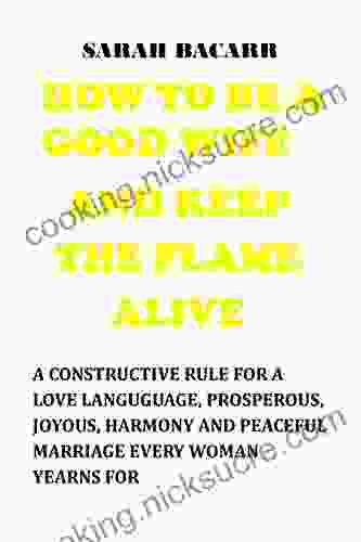 HOW TO BE A GOOD WIFE AND KEEP THE FLAME ALIVE: A Constructive Rule For A Love Language Prosperous Joyous Harmony And Peaceful Marriage Every Woman Yearns For