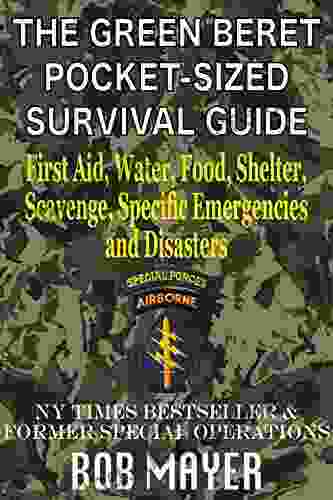 The Green Beret Pocket Sized Survival Guide: First Aid Water Food Shelter Scavenge Specific Emergencies And Disasters (The Green Beret Guide)