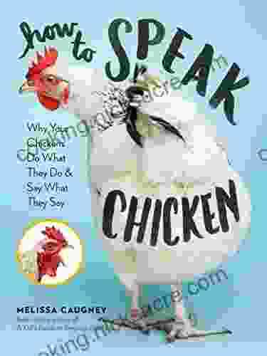 How To Speak Chicken: Why Your Chickens Do What They Do Say What They Say