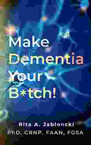 Make Dementia Your B*tch : An Easy Guide To Understanding And Handling Dementia Driven Behaviors