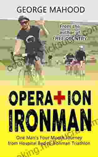Operation Ironman: One Man S Four Month Journey From Hospital Bed To Ironman Triathlon