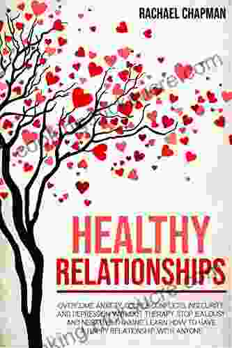 Healthy Relationships: Overcome Anxiety Couple Conflicts Insecurity And Depression Without Therapy Stop Jealousy And Negative Thinking Learn How To Have A Happy Relationship With Anyone