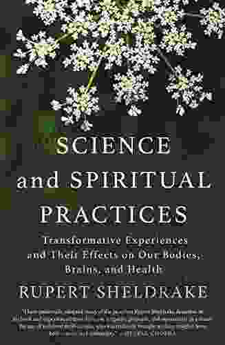 Science And Spiritual Practices: Transformative Experiences And Their Effects On Our Bodies Brains And Health