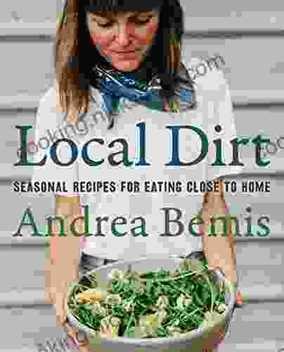Local Dirt: Seasonal Recipes For Eating Close To Home (Farm To Table Cookbooks 2)