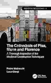The Cathedrals Of Pisa Siena And Florence: A Thorough Inspection Of The Medieval Construction Techniques (Built Heritage And Geotechnics)
