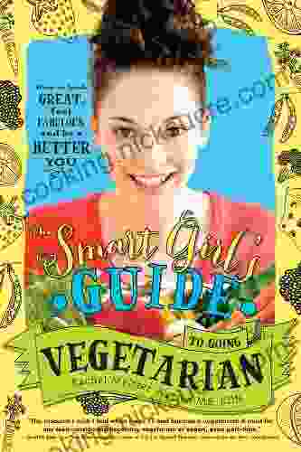 The Smart Girl S Guide To Going Vegetarian: A Non Diet Guide To Healthy Eating That Promotes Body Positivity And Sustainability