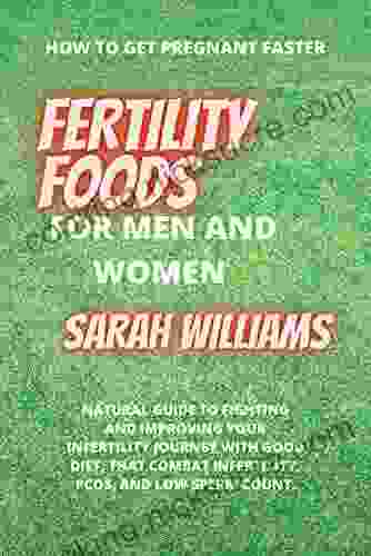 FERTILITY FOODS FOR MEN AND WOMEN: NATURAL GUIDE TO FIGHTING AND IMPROVING YOUR INFERTILITY JOURNEY WITH GOOD DIET THAT COMBAT INFERTILITY PCOS AND LOW SPERM COUNT (How To Get Pregnant Faster)