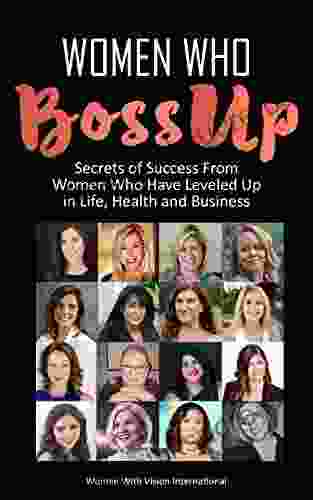 Women Who BossUp: Secrets Of Success From Women Who Have Leveled Up In Life Health And Business