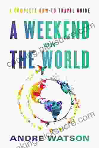 A Weekend Or The World: A Complete How To Travel Guide